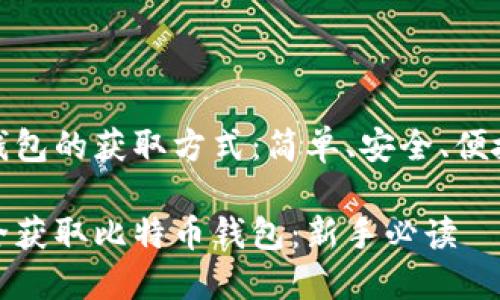 比特币钱包的获取方式：简单、安全、便捷的选择

如何安全获取比特币钱包：新手必读