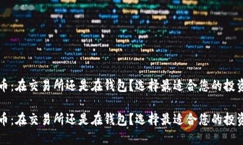 比特币：在交易所还是在钱包？选择最适合您的投资方案

比特币：在交易所还是在钱包？选择最适合您的投资方案