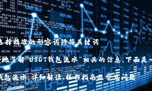 思考一个且的，选择精准的形容词修饰关键词

为了帮助你更好地了解“USDT钱包流水”相关的信息，下面是一个的和关键字：

全面解析USDT钱包流水：详细解读、操作指南及常见问题