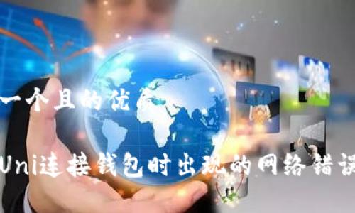思考一个且的优质

解决Uni连接钱包时出现的网络错误问题