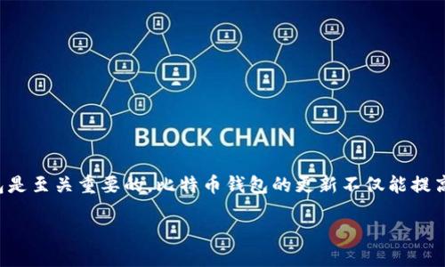 比特币钱包的更新：必要性与步骤

在数字货币的世界，安全性和效率是每个用户最为关注的话题。而作为比特币用户，拥有一个安全、可靠的钱包是至关重要的。比特币钱包的更新不仅能提高安全性，还能提供更好的用户体验。因此，了解比特币钱包何时以及如何更新，成为每个用户必须掌握的知识。

比特币钱包更新的重要性与实用指南