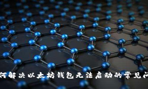 如何解决以太坊钱包无法启动的常见问题