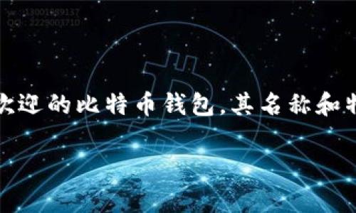 比特币钱包能够满足用户不同的需求和偏好。以下是一些受欢迎的比特币钱包，其名称和特色将会帮助你更好地选择合适的工具来管理你的数字资产。

适合新手的比特币钱包推荐：简单、安全、易用