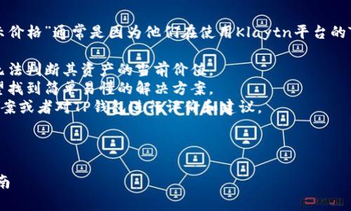 思考用户意图

在网络上，用户搜索“klay t p钱包不显示价格”通常是因为他们在使用Klaytn平台的TP钱包时遇到了问题。这个问题可能包括：

1. 钱包里没有显示资产价格，导致用户无法判断其资产的当前价值。
2. 用户对如何解决这个问题有疑问，希望找到简单易懂的解决方案。
3. 有些用户可能会寻找更稳定的替代方案或者对TP钱包进行评价和建议。



解决Klay T P钱包不显示价格的实用指南