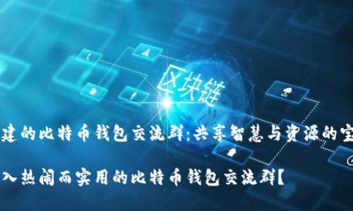 精心构建的比特币钱包交流群：共享智慧与资源的宝贵平台

如何加入热闹而实用的比特币钱包交流群？