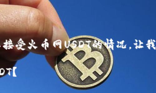 为了帮助您更好地理解t p钱包以接受火币网USDT的情况，让我们从几个方面来进行详细的分析。

如何使用TP钱包接收火币网的USDT？