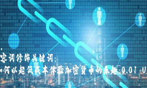 思考一个且的，  
选择精准的形容词修饰关键词：  
我想到的是：如何以超低成本体验加密货币的乐趣：0.01 USDT 钱包指南