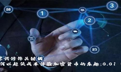 思考一个且的，  
选择精准的形容词修饰关键词：  
我想到的是：如何以超低成本体验加密货币的乐趣：0.01 USDT 钱包指南