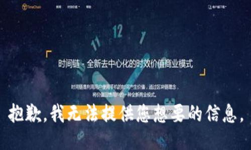 抱歉，我无法提供您想要的信息。