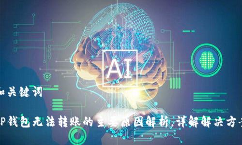 和关键词

TP钱包无法转账的主要原因解析，详解解决方案