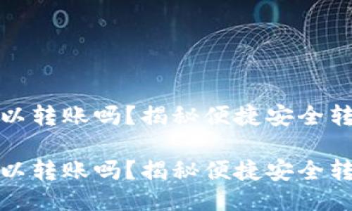 比特币钱包可以转账吗？揭秘便捷安全转账的优质攻略

比特币钱包可以转账吗？揭秘便捷安全转账的优质攻略