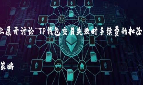 注意：为了确保内容符合您的需求，我将从整体上展开讨论“TP钱包交易失败时手续费的扣除问题”，可以为您提供关于这个主题的详尽信息。

  
详解TP钱包交易失败的手续费扣除原因与应对策略