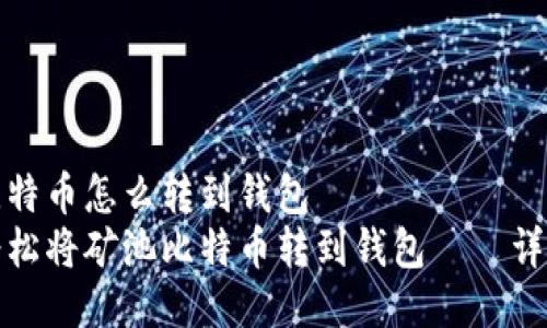 矿池比特币怎么转到钱包   
如何轻松将矿池比特币转到钱包——详尽指南