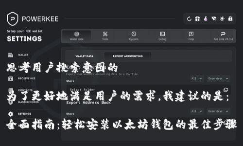 思考用户搜索意图的

为了更好地满足用户的需求，我建议的是：

全面指南：轻松安装以太坊钱包的最佳步骤