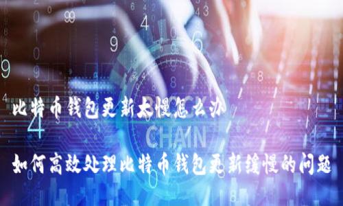比特币钱包更新太慢怎么办

如何高效处理比特币钱包更新缓慢的问题