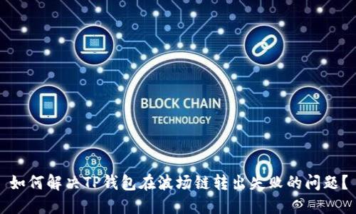 如何解决TP钱包在波场链转出失败的问题？