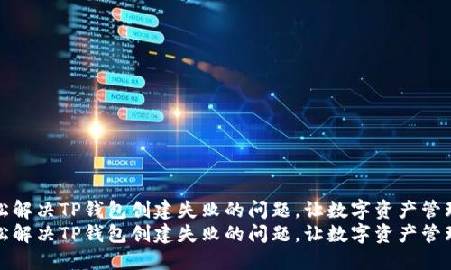 如何轻松解决TP钱包创建失败的问题，让数字资产管理更顺畅
如何轻松解决TP钱包创建失败的问题，让数字资产管理更顺畅