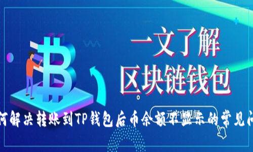 如何解决转账到TP钱包后币余额不显示的常见问题