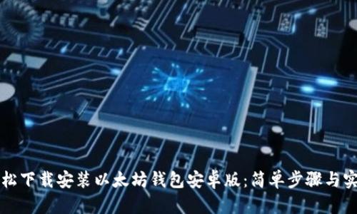 如何轻松下载安装以太坊钱包安卓版：简单步骤与实用提示