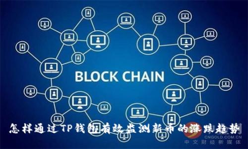 怎样通过TP钱包有效监测新币的涨跌趋势