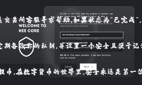    如何将货币顺利提币到TP钱包  /   
 guanjianci  提币, TP钱包, 数字货币, 钱包安全  /guanjianci 

认识TP钱包的基本功能
作为一个日渐受欢迎的数字货币钱包，TP钱包以其安全性和用户友好的界面吸引了越来越多的用户。TP钱包不仅支持多种主流数字货币的存储、转账及交易，还能实时更新市场行情，让用户能够随时把握投资机会。通过TP钱包，你能有效管理自己的数字资产，同时享受到便捷的提币与转账服务。了解这些基本功能，可以帮助你更好地使用这个工具，从而提高投资的灵活性。

提币的基础知识
提币，顾名思义，就是将你在交易所或其他平台上持有的数字货币转移到你的钱包里。这一过程虽然简单，但也有不少需要注意的细节。提币的安全性、速度及手续费都是用户在选择提币方式时需要考虑的重要因素。一般来说，不同的钱包和交易所会有不同的提币流程，但大体流程是相似的，它们都包含资金确认、地址填写和金额输入等步骤。

准备工作：确保你的TP钱包处于正常状态
在开始提币之前，首先需要确保你的TP钱包已经成功设置并正常使用。这包括确认你已经下载了最新版本的TP钱包，并进行了账户注册及安全设置（如设置密码和启用双重认证）。确保钱包的私钥安全存储也是极其重要的，因为这是你访问钱包和管理资产的唯一途径。此外，检查你的TP钱包是否已连接到互联网，确保网络稳定，这样才能顺利地完成提币过程。

如何提币到TP钱包的步骤
接下来，我们具体来说说如何将货币提币至TP钱包的步骤： 
ol
listrong登录你的交易所账户/strong: 首先，使用你的用户名和密码登录到你所使用的数字货币交易平台。/li
listrong选择提币选项/strong: 进入账户页面，找到并选择“提币”或“提现”选项。根据不同平台，这个选项可能在不同的地方。/li
listrong选择你要提币的货币种类/strong: 交易平台通常会列出你账户中支持的数字货币，选择你想要提币的类型。/li
listrong获取TP钱包地址/strong: 打开你的TP钱包，找到你所需的货币对应的钱包地址。一般来说，TP钱包会有专门的“接收”功能，你只需要找到对应的货币，复制显示的地址即可。/li
listrong输入钱包地址/strong: 回到交易平台，在提币页面中粘贴你刚刚复制的TP钱包地址。务必确保地址无误，因为一旦数字货币提错地址，就很难找回。/li
listrong输入提币金额/strong: 在输入框中填写你想提取的金额。部分平台可能会要求你输入额外的提币信息。/li
listrong确认信息并提交/strong: 仔细核对你所输入的内容，确认无误后，点击提交按钮。很多交易所会通过邮件或短信发送验证码来确认你的提币申请。/li
listrong查看提币状态/strong: 提交后，你可以在提币记录中查看实时的提币状态。大部分情况下，提币会在几分钟到几小时内到账。/li
/ol

提币过程中的注意事项
在提币过程中，有几个重要细节需要特别注意：
ul
listrong确认网络状况/strong: 提币常常依赖于网络状况，网络不稳定可能导致你的提币延迟或失败。/li
listrong检查交易所的提币手续费/strong: 不同平台的手续费差异很大，有些平台的手续费会直接从提币金额中扣除，在提币前查看费用是非常有必要的。/li
listrong了解提币限额/strong: 每个交易平台对每种数字货币的提币都有一定的限额。在提币前确认你的提币金额是否在可提取范围内。/li
listrong确保资金安全/strong: 如果你的账户出现异常行为或盗用风险，暂停提币操作，并立即采取措施保护账号安全。/li
/ul

如何确保你的TP钱包安全
数字货币的安全性是所有用户关注的重点，确保你的TP钱包安全，可以从以下几方面做起：
ul
listrong定期更新软件/strong: 及时更新钱包及交易所的应用程序，以降低安全漏洞带来的风险。/li
listrong使用强密码/strong: 设置一个复杂且不易猜测的密码，并定期更换。/li
listrong启用双重认证/strong: 为了增加账户的安全性，务必启用双重认证，每次登录或交易都需要经过额外的一步验证。/li
listrong定期备份钱包信息/strong: 定期备份你的钱包地址和私钥，并安全存储，防止丢失或被盗。/li
/ul

常见的提币问题解答
在提币过程中，用户可能会遇到各种问题，以下是两个常见问题及其解决方案：
h41. 提币后资金未到账怎么办？/h4
如果你在提币后很长时间都没有看到资金到账，首先检查以下几项：确认交易平台的提币记录，查看提币的状态是否“已完成”。如果状态为“处理中”或“失败”，请联系交易所客服寻求帮助。如果状态为“已完成”，但仍未到账，可以查看TP钱包的转入记录，确认TP钱包是否出现问题。如果仍然没有，则可尝试重启钱包应用，或检查网络状况，必要时直接联系客服寻求解决方案。

h42. 密码或私钥丢失后该怎么办？/h4
丢失密码和私钥是非常风险的一步，但不要慌张。如果你还记得密码，只需通过钱包设置进行重置即可。如果私钥丢失，通常来说，没法再找回或恢复钱包资产。建议定期备份你的私钥，并设置一个安全且便于记住的保护方式。长远来看，使用冷钱包存储大额资产也是一个不错的选择，能够有效防止网络攻击和资产丢失的风险。

总结与前瞻
提币到TP钱包并不是一件复杂的事情，但其中涉及到的细节却不容小觑。认真对待每一个步骤，确保信息准确无误，再加上细致的安全措施，大家完全可以顺利完成提币。在数字货币的世界里，安全永远是第一位。在享受技术带来的便利的同时，不要忽视了风险管理。未来，随着TP钱包功能的不断完善，相信会给用户带来更加便捷与安全的体验。