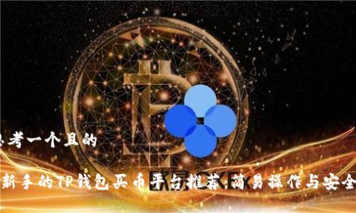 # 思考一个且的

适合新手的TP钱包买币平台推荐：简易操作与安全保障