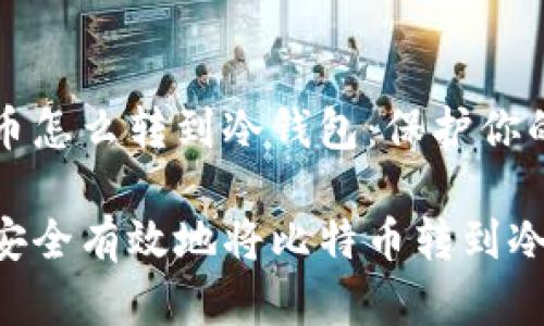 比特币怎么转到冷钱包：保护你的资产

如何安全有效地将比特币转到冷钱包