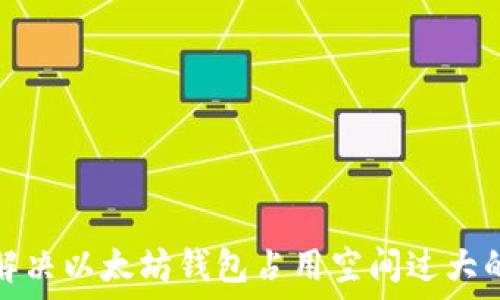  
轻松解决以太坊钱包占用空间过大的问题