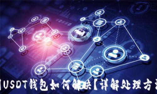 
误把BTC转到USDT钱包如何解决？详解处理方法与注意事项