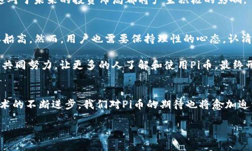 什么是Pi币，TP钱包为何备受关注？
Pi币是一种具有革命性意义的加密货币，旨在通过移动设备使人们能够参与到加密货币的挖矿当中。与比特币等传统加密货币相比，Pi币的最大亮点在于其绿色、低能耗的挖矿机制，普通用户可以在不消耗过多电力的情况下，通过简单的点击操作来获得奖励。这种全新的模式不仅降低了参与门槛，也让更多人能够接触到区块链技术，使得加密货币的普及率大幅提升。

TP钱包（TokenPocket）是一款多功能的数字资产管理钱包，用户不仅可以在里面存储各种加密货币，也可以进行交易、收发资产。在区块链逐渐被大众接受的背景下，选择一个安全、功能全面的钱包就显得尤为重要，而TP钱包正是在这样的大环境中崭露头角。随着时间的推移，越来越多的用户开始关注Pi币在TP钱包中的交易功能，期待这一新兴数字资产能够在平台上流通。

Pi币在TP钱包中的交易现状
截至目前，Pi币尚未正式上线交易市场。虽然用户已经通过特定的方式在TP钱包中可以看见自己持有的Pi币余额，但是其交易功能依然处于等待阶段。这意味着用户在TP钱包中进行Pi币的换购或是卖出，而暂时还不能实现。但是，对于许多持币者而言，看到自己的Pi币余额在钱包中显现出来，依然是一种期待与惊喜的体验。

不仅如此，TP钱包的团队也在不断更新和维护其平台，致力于提供给用户更好的体验。如果日后Pi币能够顺利上线交易，那么用户将有机会散发其最大的潜能，实现投资和交易上的收益。用户可通过定期关注相关的信息动态，获取最新的交易通知和平台消息，以便在第一时间做出相应决策。

Pi币未来的交易可能性
随着Pi币在全球范围内的发展，理论上它的交易必然会被纳入更多的数字钱包和交易所。然而，这个过程并非一帆风顺，需要面对技术、政策和市场接受度等多重因素的考验。如今，许多潜在的投资者都对Pi币寄予厚望，他们期待着将这款令人振奋的虚拟货币带入更为广阔的市场，产生更大的影响力。

同时，想要Pi币在TP钱包中实现交易，平台方和开发团队必须确保足够的安全保障和技术支持。传统的中心化交易所存在着安全隐患，而TP钱包作为去中心化钱包，需要在保障交易安全的基础上，为用户提供流畅的交易体验。这是用户持续关注并希望实现的交易梦。

如何利用TP钱包安全地管理和监控Pi币资产
对于持有Pi币的投资者来说，在TP钱包中管理资产的首要任务是确保安全。用户应当遵循如下几个原则：首先，保证钱包的安全性，定期更换密码，不轻易分享自己的助记词与私钥。其次，定期关注Pi币的动态，参考各种信息来源来做出合理的判断。此外，利用TP钱包提供的资产监控功能，随时掌握自己所持资产的价值变化和交易机会，这是投资者需要重视的一部分。

在Pi币和TP钱包逐渐形成的生态系统中，用户与市场的互动将更加频繁。通过利用钱包丰富的功能，用户在管理数字资产的同时，也能获得更多的学习经验和机会。这对于未来的投资布局都将产生积极的影响。

如何看待Pi币未来的发展趋势？
Pi币的潜力应该被放在一个历史的脉络中去考量。随着更多传统行业和金融机构对加密货币的认可，Pi币的价值必然会随着社会对于数字货币的认知和接受而水涨船高。然而，用户也需要保持理性的心态，认清市场中的风险与机遇。

在未来的发展中，Pi币可能会通过不同的应用场景来增强自身的价值，例如在虚拟现实、智能合约或是去中心化应用中的深入扎根。这一过程也将需要用户和开发者共同努力，让更多的人了解和使用Pi币，最终形成良好的生态循环。

总结
总的来说，Pi币在TP钱包中目前尚不能进行交易，但未来的可能性依然广阔。用户应合理管理自己的资产，关注市场动态，并时刻保持学习的态度。随着市场环境和技术的不断进步，我们对Pi币的期待也将愈加迫切。在这个快速变换的数字货币世界中，抓住机会、保持智慧才是正确的选择。

Pi币在TP钱包里的交易前景与管理须知