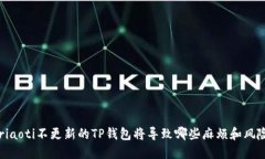briaoti不更新的TP钱包将导致哪些麻烦和风险？