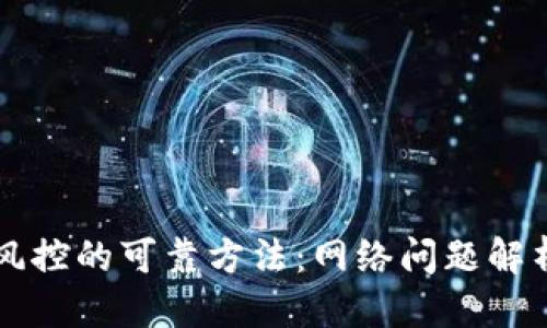 思考的


解除TP钱包风控的可靠方法：网络问题解析与解决技巧
