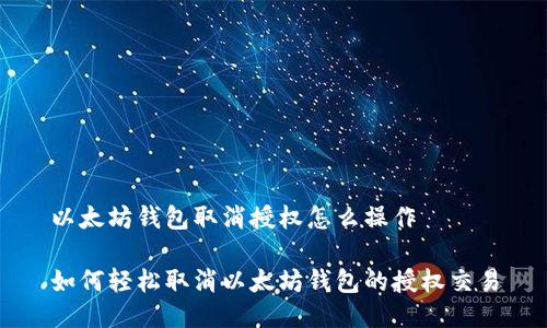 以太坊钱包取消授权怎么操作

如何轻松取消以太坊钱包的授权交易