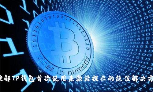  破解TP钱包首次使用未激活提示的绝佳解决方案