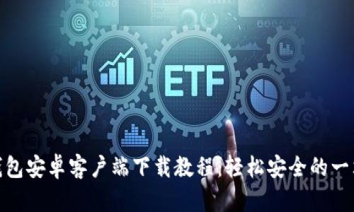 最新TP钱包安卓客户端下载教程：轻松安全的一站式服务