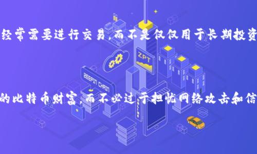 什么是比特币硬钱包

比特币的硬钱包，是指一种专门用于存储比特币及其他加密货币的物理设备。它与在线钱包或软件钱包不同，主要是因为硬钱包并不依赖于互联网连接，而是将私钥安全地存储在一个物理设备中。这意味着，即使在互联网环境中出现安全漏洞，硬钱包中的资产也较为安全。

想象一下，你有一台特别安全的保险箱，只有你有钥匙，这个保险箱就像你的硬钱包，保护着你的比特币和其他加密资产，使它们远离黑客的攻击和在线盗窃。

硬钱包的类型

硬钱包有几种不同的类型，主要包括 USB 设备和纸钱包。USB 设备是物理硬件钱包，连接到电脑时可以使用，但在不连接的情况下，它的私钥依然是离线状态，非常安全。纸钱包则是将私钥和公钥印在纸上，虽然简单，但需要小心保存，避免损毁或遗失。

硬钱包的优点

对于很多投资者而言，硬钱包的安全特性是使用它的最大理由之一。由于它是离线存储，几乎不可能被黑客攻击。此外，硬钱包还提供了对资产的完全控制，用户能够完全掌握自己的比特币，而不需要依赖第三方。 

硬钱包的缺点

尽管硬钱包有很多优点，但也并非没有缺点。例如，硬钱包的使用成本较高，对于新手来说，设置和管理可能会稍显复杂。此外，如果硬钱包丢失或者损坏，那么存储在其中的比特币便可能永远无法找回，这也是用户在选择硬钱包时需要特别注意的一点。

如何选择合适的硬钱包

选择一个适合自己的硬钱包首先要考虑安全性和易用性。市场上有很多种品牌和型号，建议先进行充分的市场调查。用户还应考虑品牌的口碑、用户反馈以及是否支持所持有的加密货币。

硬钱包使用的基本步骤

使用硬钱包的流程其实很简单。首先，你需要购买一个硬钱包设备；其次，按照说明书设置钱包并生成你的私钥和公钥；最后，将你的比特币转移到这个硬钱包中即可。这一过程虽然看似简单，但在每个步骤中都需要格外小心，以确保不泄露私钥。

硬钱包与热钱包的对比

在比特币的世界里，硬钱包和热钱包两者各有优缺点。热钱包一直在线，使用起来非常方便，适合频繁交易。如果你经常需要进行交易，而不是仅仅用于长期投资，热钱包可能更合适。而硬钱包则适合长期持有的投资，为资产提供了一种更安全的存储方式。

总结

比特币硬钱包是保障你数字资产安全的一种重要工具。通过合理的选择和使用硬钱包，用户可以更好地管理自己的比特币财富，而不必过于担忧网络攻击和信息泄露的风险。无论是初学者还是资深投资者，硬钱包都可以为你提供一种安全、可靠的储存解决方案。

深入了解比特币硬钱包的意义与选择技巧