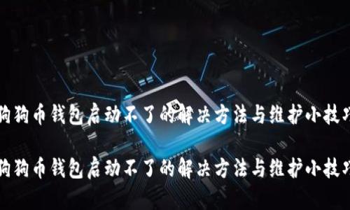 狗狗币钱包启动不了的解决方法与维护小技巧

狗狗币钱包启动不了的解决方法与维护小技巧