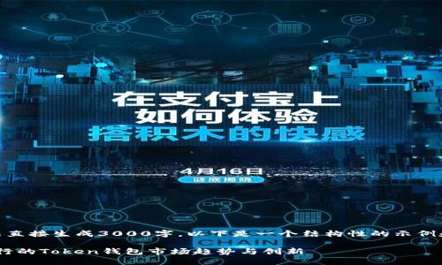 太多内容无法直接生成3000字，以下是一个结构性的示例和一部分内容

2023年最流行的Token钱包市场趋势与创新