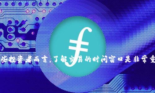 思考用户搜索意图

许多用户在使用TP钱包（Trust Wallet）时，可能会想了解具体的交易时间，以便在合适的时机进行买卖或者转账。特别对于那些投资者而言，了解交易的时间窗口是非常重要的，因为这可能直接影响到他们的投资决策和收益。为了满足这一需求，我们可以围绕“TP钱包的交易时间”进行深入的探讨。

深入了解TP钱包的交易时间及其影响因素