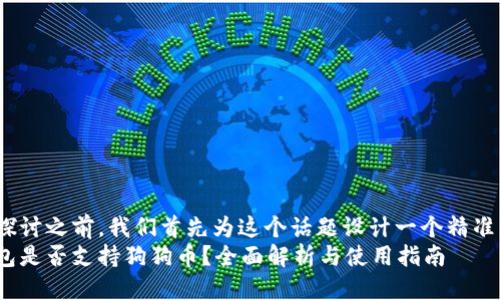 思考  
在深入探讨之前，我们首先为这个话题设计一个精准且的。  
火币钱包是否支持狗狗币？全面解析与使用指南