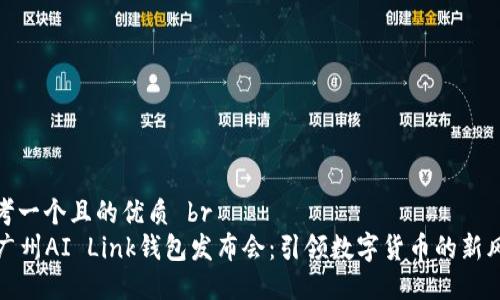 思考一个且的优质 br
  广州AI Link钱包发布会：引领数字货币的新风潮