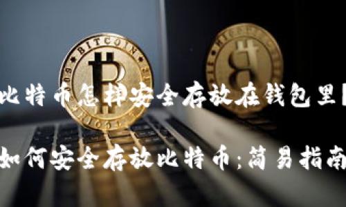 比特币怎样安全存放在钱包里？

如何安全存放比特币：简易指南