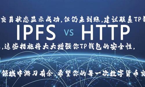 如何将TP钱包中的币安币顺利兑换成USDT
TP钱包, 币安币, USDT, 数字货币兑换/guanjianci

引言：数字货币世界的奇妙之旅
随着数字货币的不断普及，越来越多的人开始尝试投资和使用不同的数字资产。TP钱包是一个相对友好的数字货币钱包，可以安全存储和管理各种虚拟货币。在这个过程中，币安币（BNB）和Tether（USDT）可能是你常常遇到的两种币种。但当你想要将币安币兑换成USDT时，很多用户可能会感到困惑。本文将详细为你讲解如何在TP钱包中顺利进行这种币种转换，让你的数字货币交易变得轻松顺畅。

一、什么是TP钱包？
TP钱包是一个多功能的数字货币钱包，它支持多种加密货币，包括以太坊和币安链的Token。TP钱包不仅提供安全的存储环境，还具备方便的兑换和交易功能。用户可以在TP钱包内轻松管理资产，实现资产的增值和流转。同时，TP钱包的用户界面友好，即使是新手也能快速上手，享受数字资产交易的乐趣。

二、币安币（BNB）和USDT简介
币安币（BNB）是由全球知名的交易平台币安（Binance）发售的一种数字货币。最初，它的作用主要是用于支付交易手续费，随着平台的不断发展，BNB的应用场景也日益丰富，包括参与币安平台的各种活动以及作为其他交易对的交易工具。
USDT（Tether）是一种与美元1:1挂钩的稳定币（Stablecoin），它的存在旨在给交易者提供一个稳定的数字资产，相对不受市场波动的影响。因此，很多投资者在进行数字货币交易时，会选择将手中的虚拟资产转换为USDT，以保持价值。

三、TP钱包中BNB兑换USDT的步骤
现在，我们来看看如何在TP钱包中将BNB兑换成USDT。整个过程其实相对简单，只需要几个步骤即可完成：

h4步骤一：打开TP钱包/h4
首先，你需要打开TP钱包。如果你还没有下载应用，可以在各大应用商店中找到并下载安装。打开TP钱包后，输入你的密码以进入主界面。

h4步骤二：查看你的资产/h4
在主界面，你可以清晰地看到自己当前持有的各种数字资产。找到你想要兑换的币安币（BNB），确保你已存入一定数量的BNB，并且确保你的钱包中还有足够的余额支付交易手续费。

h4步骤三：选择兑换功能/h4
大多数数字货币钱包都会提供兑换功能。在TP钱包中，找到并点击“兑换”或“交易”选项，这通常是在钱包界面的下方菜单中。

h4步骤四：选择币种和兑换数量/h4
在兑换界面，你需要选择你要兑换的币种（选择BNB）和要兑换的目标币种（选择USDT）。接下来，输入你想要兑换的BNB数量，系统会自动计算出你将获得的USDT数量。

h4步骤五：确认交易/h4
当你确认所有信息无误后，点击“确认交易”按钮。系统会引导你进行相应的身份验证，这可能包括输入密码或使用指纹识别等安全措施。经过验证后，交易会被提交。

h4步骤六：查看交易记录/h4
完成交易后，你可以通过查看交易记录来确认USDT是否已经成功入账。如果一切顺利，你将在不久后看到你的USDT余额增加。同时，确保查看你的BNB余额减少是否与兑换金额相符。

四、交易注意事项
在进行BNB兑换USDT的交易过程中，还有一些小细节需要特别注意。

h41. 手续费/h4
每笔交易都可能会涉及到一定的手续费。在TP钱包中，通常手续费的支付也需要使用BNB，因此确保你的BNB余额足以覆盖该交易的手续费。

h42. 市场波动/h4
数字货币的市场波动性非常大，兑换时的汇率可能会随时发生变化。建议在交易前多观察市场行情，以确保自己获得的兑换率是相对有利的。

h43. 验证信息/h4
在确认交易前，仔细核对所有输入的信息，包括币种名称、数量等，以避免因操作失误造成的损失。

五、常见问题解答

h4问题一：如果兑换后USDT没有到账该怎么办？/h4
如果在兑换后长时间没有看到USDT到账，首先你可以尝试刷新一下钱包界面，有时候交易可能需要一点时间来确认。此外，你还可以查看交易记录，确认是否交易已经成功。如果交易状态显示成功，但仍未到账，建议联系TP钱包的客服寻求帮助。

h4问题二：如何提高TP钱包的安全性？/h4
为了确保你的数字资产安全，建议采取以下措施：首先，设置强密码，并定期更换；其次，尽量开启双重身份验证；最后，定期备份你的钱包信息，并保持警惕，不轻信陌生链接和信息。这些措施将大大增强你TP钱包的安全性。

结语
通过以上的步骤和注意事项，相信你已经掌握了如何在TP钱包中将币安币（BNB）兑换成USDT。数字货币的世界充满了可能性，只要掌握正确的工具和方法，你就能在这个新兴的领域中游刃有余。希望你的每一次数字货币交易都能带来满意的收益，实现资产的保值增值！