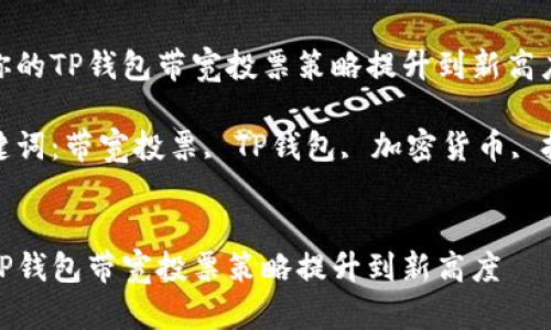 优质将你的TP钱包带宽投票策略提升到新高度

相关关键词：带宽投票, TP钱包, 加密货币, 投票策略


将你的TP钱包带宽投票策略提升到新高度