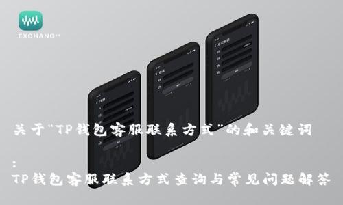 关于“TP钱包客服联系方式”的和关键词

:
TP钱包客服联系方式查询与常见问题解答