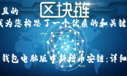 思考一个且的  
接下来，我为您构思了一个优质的和关键词。  


如何在TP钱包电脑版中新增币安链：详细步骤指南