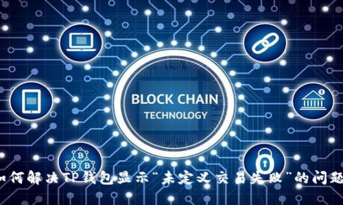 如何解决TP钱包显示“未定义交易失败”的问题？