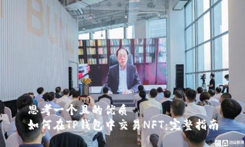 思考一个且的优质
如何在TP钱包中交易NFT：完整指南