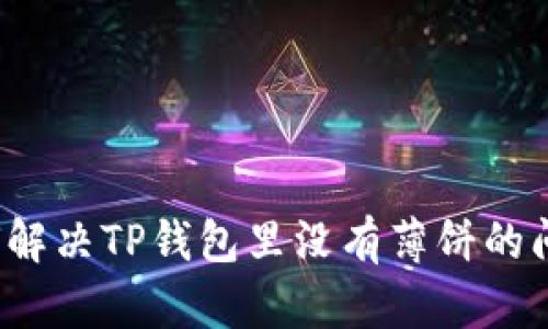 如何解决TP钱包里没有薄饼的问题？