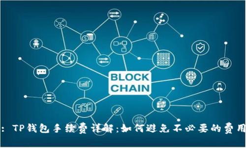 : TP钱包手续费详解：如何避免不必要的费用